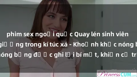 phim sex ngoại quốc Quay lén sinh viên làm tình ngay trên giường trong kí túc xá - Khoảnh khắc nóng bỏng được ghi lại bí mật, khiến cả trường học xôn xao.