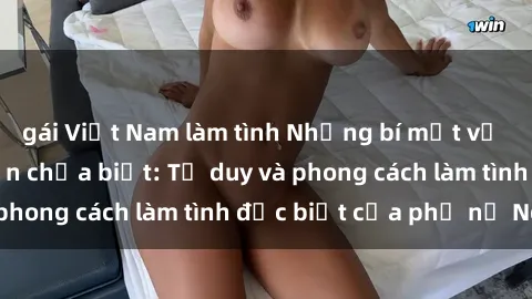 gái Việt Nam làm tình Những bí mật về sex gái Nga mà bạn chưa biết: Tư duy và phong cách làm tình đặc biệt của phụ nữ Nga