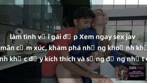 làm tình với gái đẹp Xem ngay sex jav không che để thỏa mãn cảm xúc, khám phá những khoảnh khắc đầy kích thích và sống động nhất chỉ trong click!
