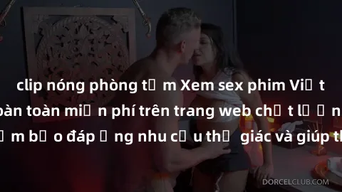 clip nóng phòng tắm Xem sex phim Việt Nam không che hoàn toàn miễn phí trên trang web chất lượng cao. Đảm bảo đáp ứng nhu cầu thị giác và giúp thỏa mãn mong muốn của bạn.