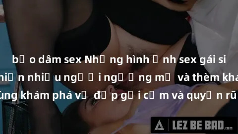 bạo dâm sex Những hình ảnh sex gái sinh viên Việt Nam khiến nhiều người ngưỡng mộ và thèm khát. Cùng khám phá vẻ đẹp gợi cảm và quyến rũ của những cô gái trẻ này.