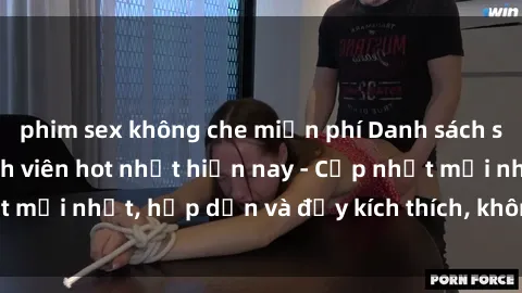 phim sex không che miễn phí Danh sách sex gái Việt Nam sinh viên hot nhất hiện nay - Cập nhật mới nhất, hấp dẫn và đầy kích thích, không thể bỏ qua!