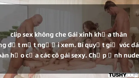 clip sex không che Gái xinh khỏa thân khoe dáng nóng bỏng đốt mắt người xem. Bí quyết giữ vóc dáng hoàn hảo của các cô gái sexy. Chụp ảnh nude tự tin không sợ lộ hàng.