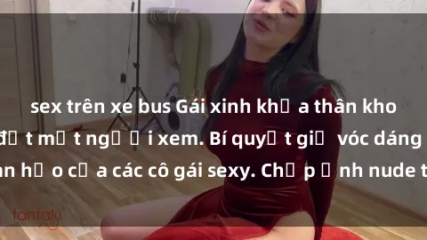 sex trên xe bus Gái xinh khỏa thân khoe dáng nóng bỏng đốt mắt người xem. Bí quyết giữ vóc dáng hoàn hảo của các cô gái sexy. Chụp ảnh nude tự tin không sợ lộ hàng.