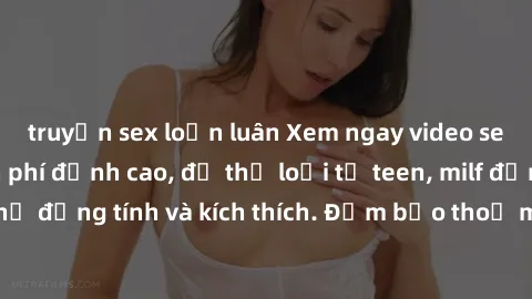 truyện sex loạn luân Xem ngay video sex không che miễn phí đỉnh cao, đủ thể loại từ teen, milf đến các cảnh quan hệ đồng tính và kích thích. Đảm bảo thoả mãn mọi khả năng kích thích của bạn!