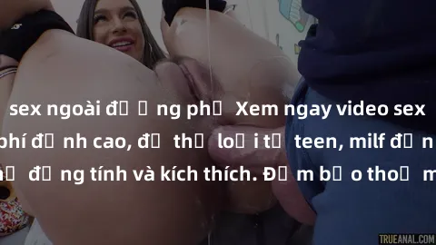 sex ngoài đường phố Xem ngay video sex không che miễn phí đỉnh cao, đủ thể loại từ teen, milf đến các cảnh quan hệ đồng tính và kích thích. Đảm bảo thoả mãn mọi khả năng kích thích của bạn!