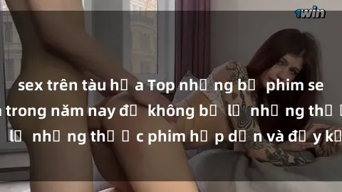 sex trên tàu hỏa Top những bộ phim sex hay nhất nên xem trong năm nay để không bỏ lỡ những thước phim hấp dẫn và đầy kịch tính.