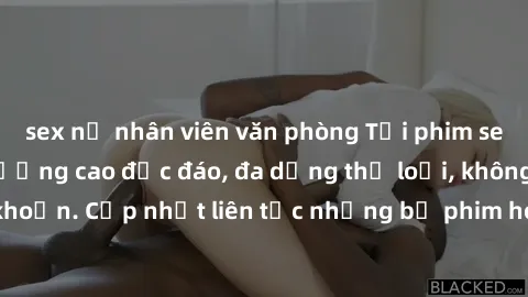 sex nữ nhân viên văn phòng Tải phim sex miễn phí chất lượng cao độc đáo, đa dạng thể loại, không cần đăng ký tài khoản. Cập nhật liên tục những bộ phim hot nhất trên thị trường. Sự lựa chọn hàng đầu c