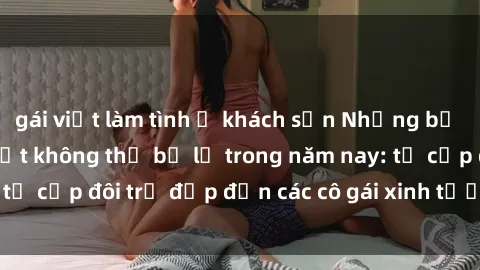 gái việt làm tình ở khách sạn Những bộ phim sex JAV hot nhất không thể bỏ lỡ trong năm nay: từ cặp đôi trẻ đẹp đến các cô gái xinh tươi đầy sức hút.