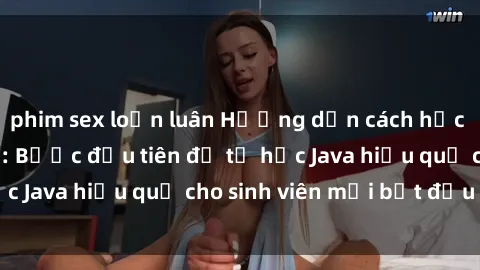 phim sex loạn luân Hướng dẫn cách học Java cho sinh viên: Bước đầu tiên để tự học Java hiệu quả cho sinh viên mới bắt đầu là gì?