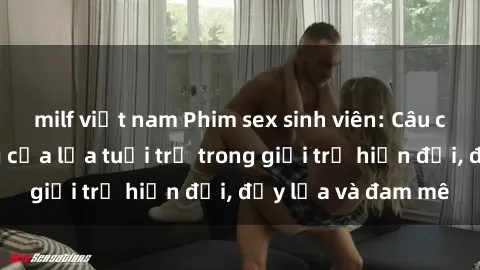 milf việt nam Phim sex sinh viên: Câu chuyện nóng bỏng của lứa tuổi trẻ trong giới trẻ hiện đại, đầy lửa và đam mê
