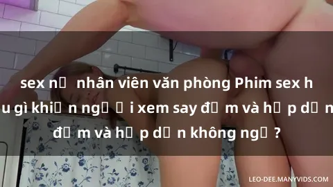 sex nữ nhân viên văn phòng Phim sex học sinh: Điều gì khiến người xem say đắm và hấp dẫn không ngờ?