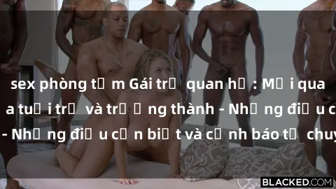 sex phòng tắm Gái trẻ quan hệ: Mối quan hệ khác biệt giữa tuổi trẻ và trưởng thành - Những điều cần biết và cảnh báo từ chuyên gia