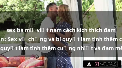 sex bà mẹ việt nam cách kích thích đam mê trong hôn nhân: Sex vợ chồng và bí quyết làm tình thêm cuồng nhiệt và đam mê