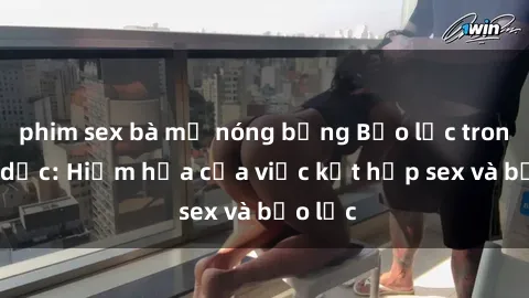 phim sex bà mẹ nóng bỏng Bạo lực trong tình dục: Hiểm họa của việc kết hợp sex và bạo lực