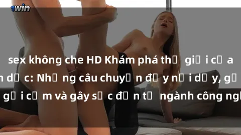 sex không che HD Khám phá thế giới của phim sex nô lệ tình dục: Những câu chuyện đầy nổi dậy, gợi cảm và gây sốc đến từ ngành công nghiệp giải trí đen tối