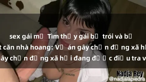 sex gái mỹ Tìm thấy gái bị trói và bị hiếp dâm trong một căn nhà hoang: Vụ án gây chấn động xã hội đang được điều tra vào.