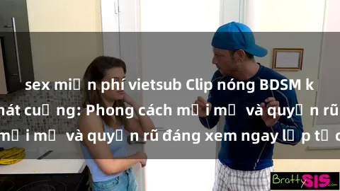 sex miễn phí vietsub Clip nóng BDSM khiến người xem phát cuồng: Phong cách mới mẻ và quyến rũ đáng xem ngay lập tức!