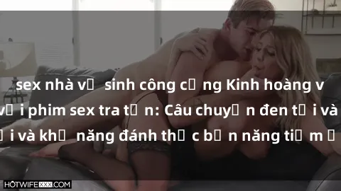sex nhà vệ sinh công cộng Kinh hoàng và đầy kích thích với phim sex tra tấn: Câu chuyện đen tối và khả năng đánh thức bản năng tiềm ẩn trong con người