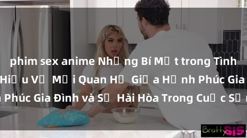 phim sex anime Những Bí Mật trong Tình Dục Gia Đình: Tìm Hiểu Về Mối Quan Hệ Giữa Hạnh Phúc Gia Đình và Sự Hài Hòa Trong Cuộc Sống Tình Dục