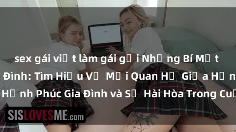 sex gái việt làm gái gọi Những Bí Mật trong Tình Dục Gia Đình: Tìm Hiểu Về Mối Quan Hệ Giữa Hạnh Phúc Gia Đình và Sự Hài Hòa Trong Cuộc Sống Tình Dục