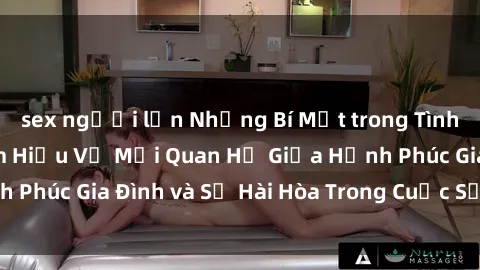 sex người lớn Những Bí Mật trong Tình Dục Gia Đình: Tìm Hiểu Về Mối Quan Hệ Giữa Hạnh Phúc Gia Đình và Sự Hài Hòa Trong Cuộc Sống Tình Dục