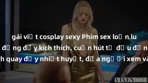 gái việt cosplay sexy Phim sex loạn luân Nhật Bản: Hành động đầy kích thích, cuốn hút từ đầu đến cuối. Những cảnh quay đầy nhiệt huyết, đưa người xem vào thế giới độc đáo của tình thân. Đừng bỏ lỡ!