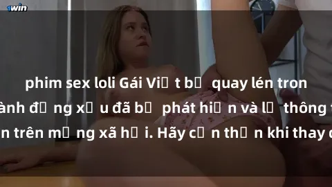 phim sex loli Gái Việt bị quay lén trong phòng thay đồ, hành động xấu đã bị phát hiện và lộ thông tin trên mạng xã hội. Hãy cẩn thận khi thay đồ ở nơi công cộng!