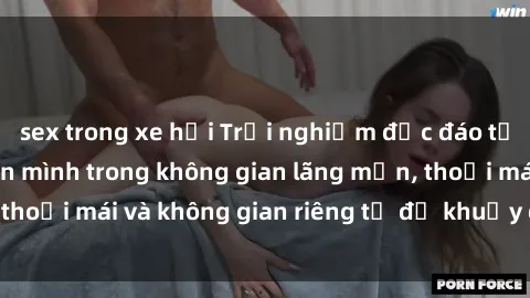 sex trong xe hơi Trải nghiệm độc đáo tại sex nhà nghỉ: ẩn mình trong không gian lãng mạn, thoải mái và không gian riêng tư để khuấy động tình ái.