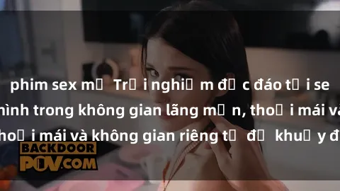 phim sex mỹ Trải nghiệm độc đáo tại sex nhà nghỉ: ẩn mình trong không gian lãng mạn, thoải mái và không gian riêng tư để khuấy động tình ái.