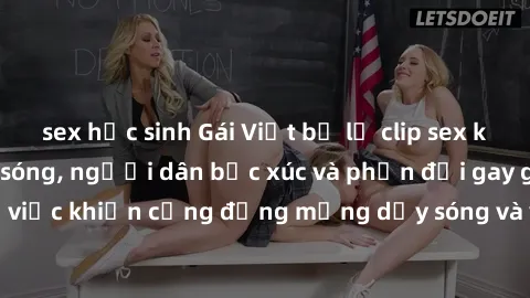 sex học sinh Gái Việt bị lộ clip sex khiến dư luận dậy sóng, người dân bức xúc và phản đối gay gắt. Sự việc khiến cộng đồng mạng dậy sóng và yêu cầu xử lý nghiêm ngặt.