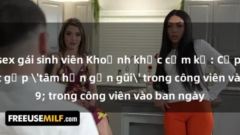sex gái sinh viên Khoảnh khắc cấm kỵ: Cặp đôi bị bắt gặp 'tâm hồn gần gũi' trong công viên vào ban ngày