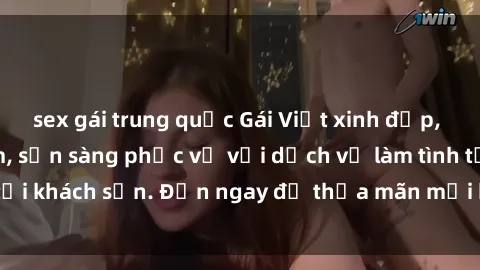 sex gái trung quốc Gái Việt xinh đẹp, nồng nàn tình cảm, sẵn sàng phục vụ với dịch vụ làm tình tại khách sạn. Đến ngay để thỏa mãn mọi khao khát của bạn!