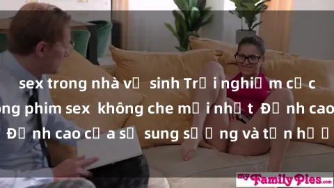 sex trong nhà vệ sinh Trải nghiệm cực kỳ nóng bỏng trong phim sex  không che mới nhất  Đỉnh cao của sự sung sướng và tận hưởng chân thật