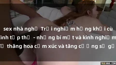 sex nhà nghỉ Trải nghiệm hứng khởi cùng với việc làm tình tập thể - những bí mật và kinh nghiệm để thăng hoa cảm xúc và tăng cường sự gắn kết trong mối quan hệ