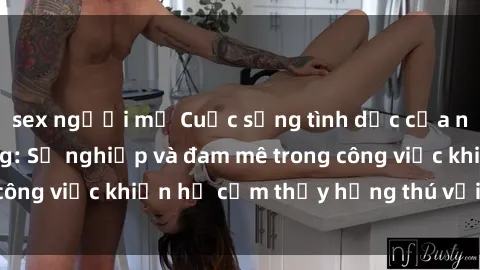 sex người mỹ Cuộc sống tình dục của nhân viên văn phòng: Sự nghiệp và đam mê trong công việc khiến họ cảm thấy hứng thú với tình dục?