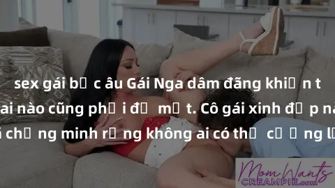 sex gái bắc âu Gái Nga dâm đãng khiến tim bất cứ chàng trai nào cũng phải đỏ mặt. Cô gái xinh đẹp này đã chứng minh rằng không ai có thể cưỡng lại khi cô làm tình đắm say.