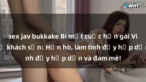 sex jav bukkake Bí mật cuộc hẹn gái Việt lần đầu ở khách sạn: Hẹn hò, làm tình đầy hấp dẫn và đam mê!
