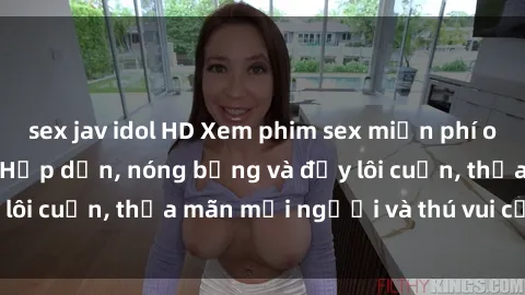 sex jav idol HD Xem phim sex miễn phí online ngay tại đây – Hấp dẫn, nóng bỏng và đầy lôi cuốn, thỏa mãn mọi người và thú vui của bạn!