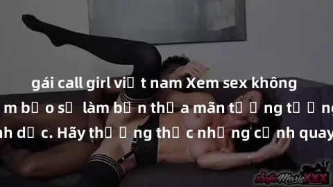gái call girl việt nam Xem sex không che HD miễn phí đảm bảo sẽ làm bạn thỏa mãn tưởng tượng và nhu cầu tình dục. Hãy thưởng thức những cảnh quay hấp dẫn và mãnh liệt ngay bây giờ!
