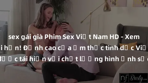 sex gái già Phim Sex Việt Nam HD - Xem ngay và không giới hạn! Đỉnh cao của ẩm thực tình dục Việt Nam được tái hiện với chất lượng hình ảnh sắc nét. Hãy thưởng thức ngay!