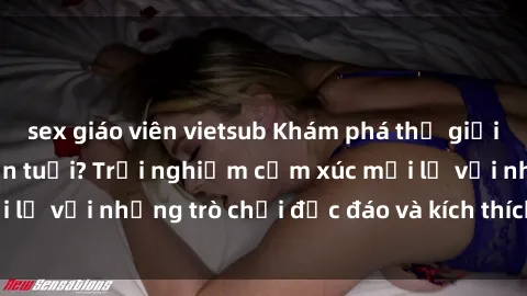 sex giáo viên vietsub Khám phá thế giới sex trực tuyến: Hơn tuổi? Trải nghiệm cảm xúc mới lạ với những trò chơi độc đáo và kích thích người lớn