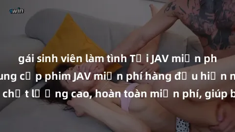 gái sinh viên làm tình Tải JAV miễn phí: Các trang web cung cấp phim JAV miễn phí hàng đầu hiện nay. Các tác phẩm chất lượng cao, hoàn toàn miễn phí, giúp bạn thỏa mãn niềm đam mê mà không tốn kém.