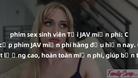 phim sex sinh viên Tải JAV miễn phí: Các trang web cung cấp phim JAV miễn phí hàng đầu hiện nay. Các tác phẩm chất lượng cao, hoàn toàn miễn phí, giúp bạn thỏa mãn niềm đam mê mà không tốn kém.