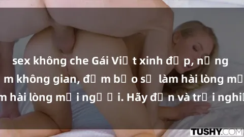 sex không che Gái Việt xinh đẹp, nồng nàn làm tình say đắm không gian, đảm bảo sẽ làm hài lòng mọi người. Hãy đến và trải nghiệm ngay!