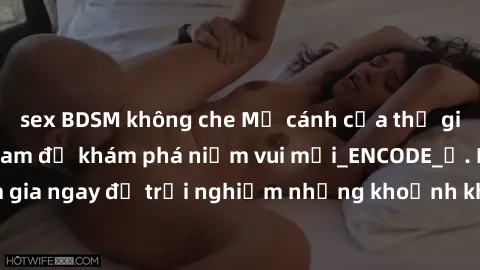 sex BDSM không che Mở cánh cửa thế giới sex MILF Việt Nam để khám phá niềm vui mới_ENCODE_. Hãy tham gia ngay để trải nghiệm những khoảnh khắc đầy kích thích và đam mê.