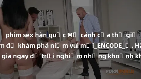 phim sex hàn quốc Mở cánh cửa thế giới sex MILF Việt Nam để khám phá niềm vui mới_ENCODE_. Hãy tham gia ngay để trải nghiệm những khoảnh khắc đầy kích thích và đam mê.