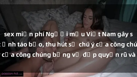sex miễn phí Người mẫu Việt Nam gây sốt với loạt shoot ảnh táo bạo, thu hút sự chú ý của công chúng bằng vẻ đẹp quyến rũ và gợi cảm.