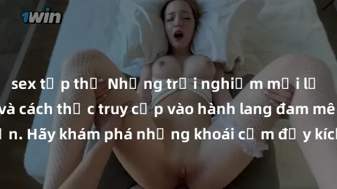 sex tập thể Những trải nghiệm mới lạ với sex tập thể và cách thức truy cập vào hành lang đam mê của bạn. Hãy khám phá những khoái cảm đầy kích thích với tập thể hấp dẫn!