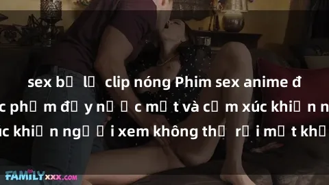 sex bị lộ clip nóng Phim sex anime đỉnh cao: Những tác phẩm đầy nước mắt và cảm xúc khiến người xem không thể rời mắt khỏi màn hình